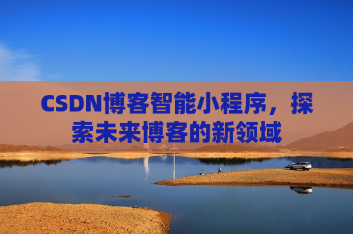 CSDN博客智能小程序,探索未来博客的新领域