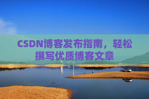 CSDN博客发布指南，轻松撰写优质博客文章